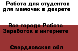Работа для студентов,для мамочек в декрете. - Все города Работа » Заработок в интернете   . Свердловская обл.,Верхний Тагил г.